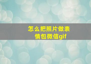 怎么把照片做表情包微信gif