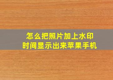 怎么把照片加上水印时间显示出来苹果手机