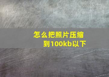 怎么把照片压缩到100kb以下