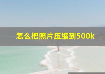 怎么把照片压缩到500k