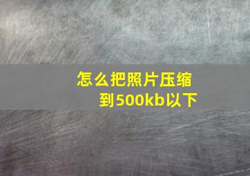 怎么把照片压缩到500kb以下