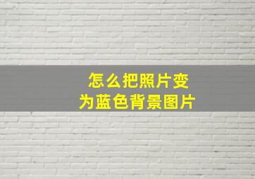 怎么把照片变为蓝色背景图片