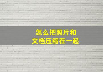 怎么把照片和文档压缩在一起