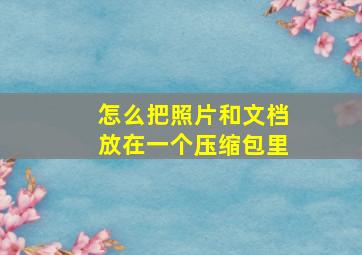 怎么把照片和文档放在一个压缩包里