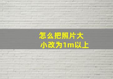 怎么把照片大小改为1m以上