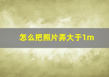 怎么把照片弄大于1m