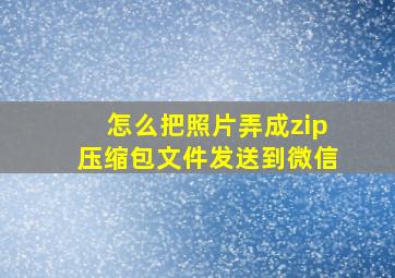 怎么把照片弄成zip压缩包文件发送到微信