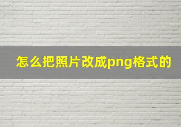 怎么把照片改成png格式的