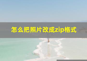 怎么把照片改成zip格式