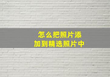 怎么把照片添加到精选照片中