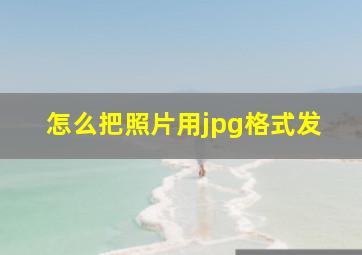 怎么把照片用jpg格式发