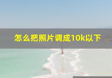 怎么把照片调成10k以下