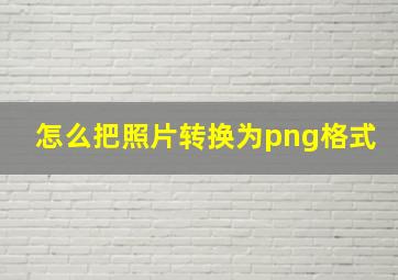 怎么把照片转换为png格式