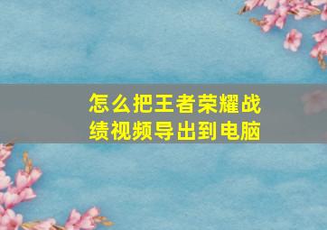 怎么把王者荣耀战绩视频导出到电脑