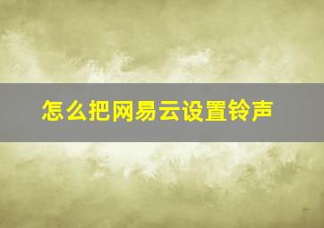 怎么把网易云设置铃声