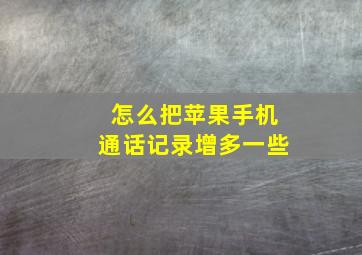 怎么把苹果手机通话记录增多一些