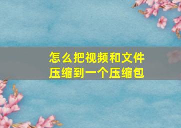 怎么把视频和文件压缩到一个压缩包