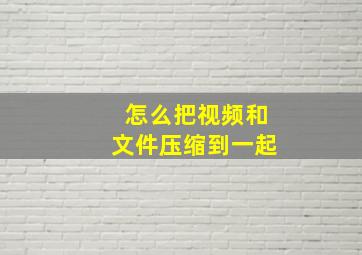 怎么把视频和文件压缩到一起