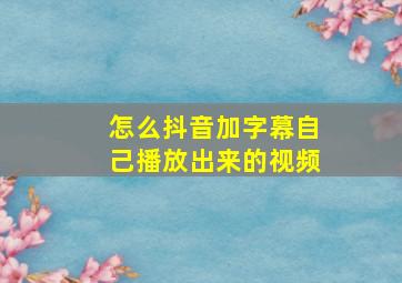 怎么抖音加字幕自己播放出来的视频