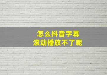 怎么抖音字幕滚动播放不了呢