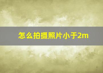 怎么拍摄照片小于2m