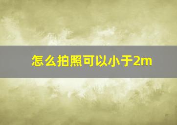 怎么拍照可以小于2m