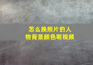 怎么换照片的人物背景颜色呢视频