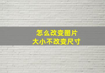 怎么改变图片大小不改变尺寸