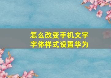 怎么改变手机文字字体样式设置华为