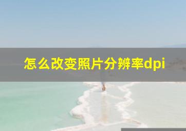 怎么改变照片分辨率dpi