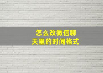 怎么改微信聊天里的时间格式