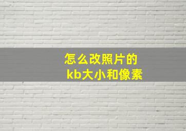 怎么改照片的kb大小和像素