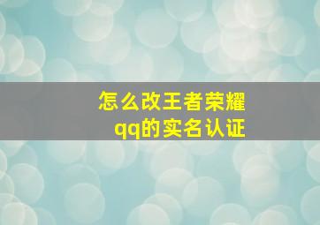 怎么改王者荣耀qq的实名认证