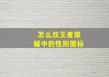 怎么改王者荣耀中的性别图标