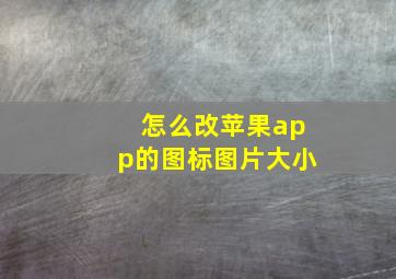 怎么改苹果app的图标图片大小