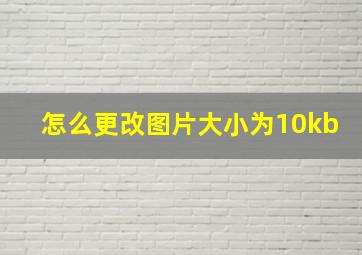 怎么更改图片大小为10kb