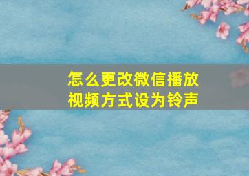 怎么更改微信播放视频方式设为铃声