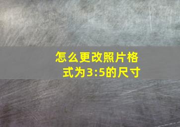 怎么更改照片格式为3:5的尺寸