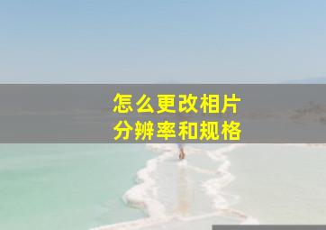 怎么更改相片分辨率和规格