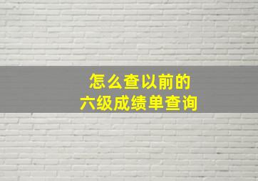 怎么查以前的六级成绩单查询