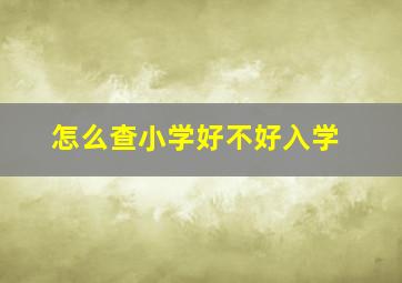 怎么查小学好不好入学