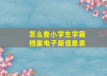 怎么查小学生学籍档案电子版信息表