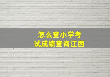 怎么查小学考试成绩查询江西