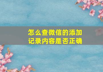 怎么查微信的添加记录内容是否正确