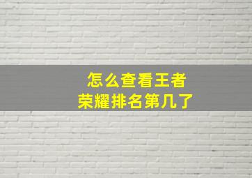 怎么查看王者荣耀排名第几了