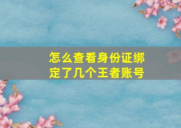 怎么查看身份证绑定了几个王者账号