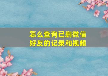 怎么查询已删微信好友的记录和视频