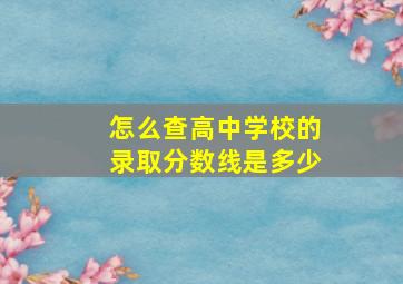 怎么查高中学校的录取分数线是多少