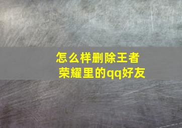 怎么样删除王者荣耀里的qq好友