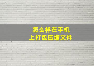 怎么样在手机上打包压缩文件